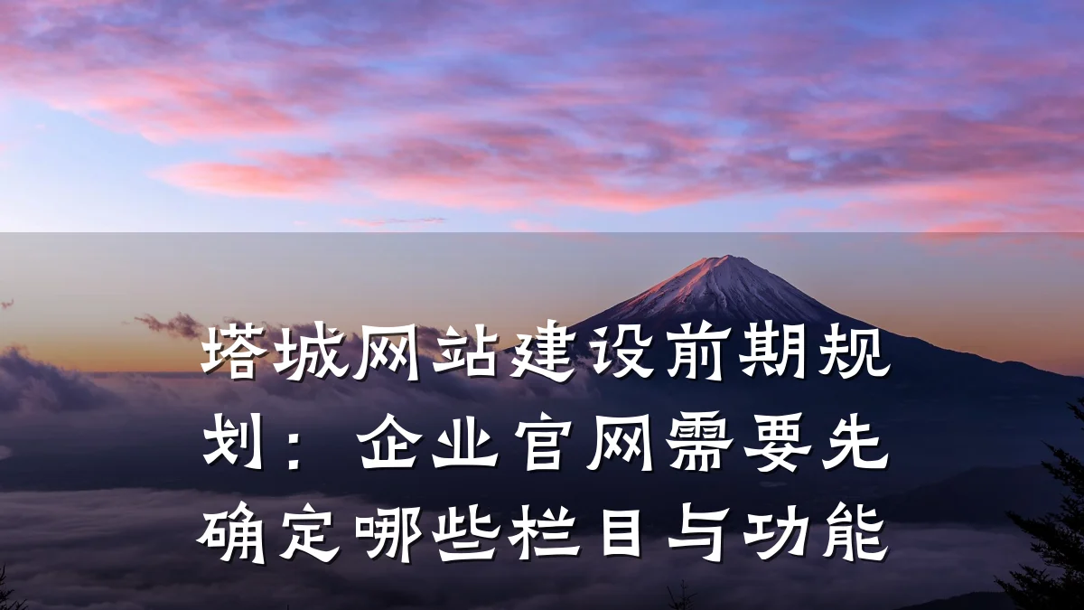 塔城网站建设前期规划:企业官网需要先确定哪些栏目与功能