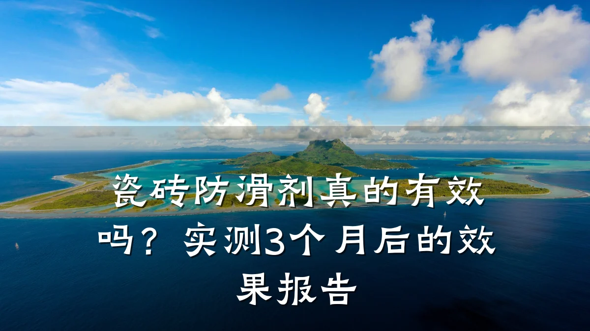 瓷砖防滑剂真的有效吗?实测3个月后的效果报告