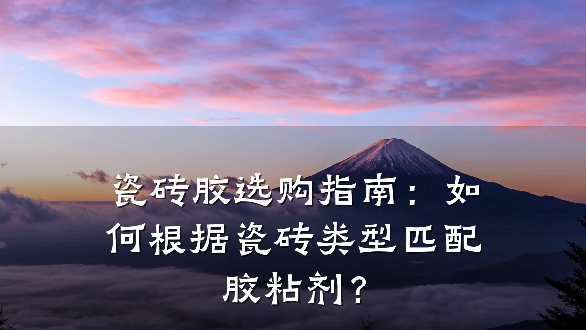瓷砖胶选购指南:如何根据瓷砖类型匹配胶粘剂?