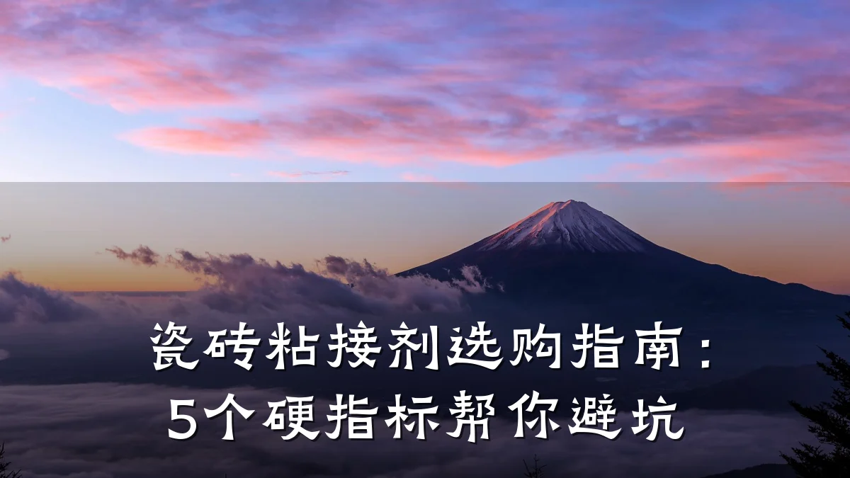 瓷砖粘接剂选购指南:5个硬指标帮你避坑