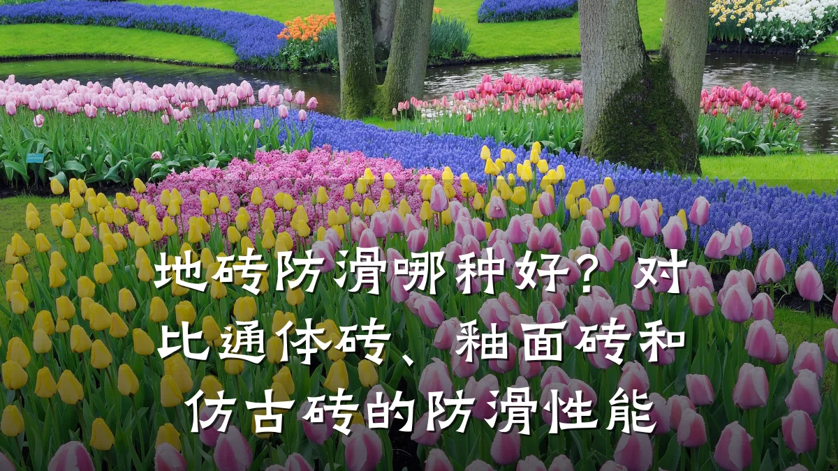 地砖防滑哪种好?对比通体砖、釉面砖和仿古砖的防滑性能