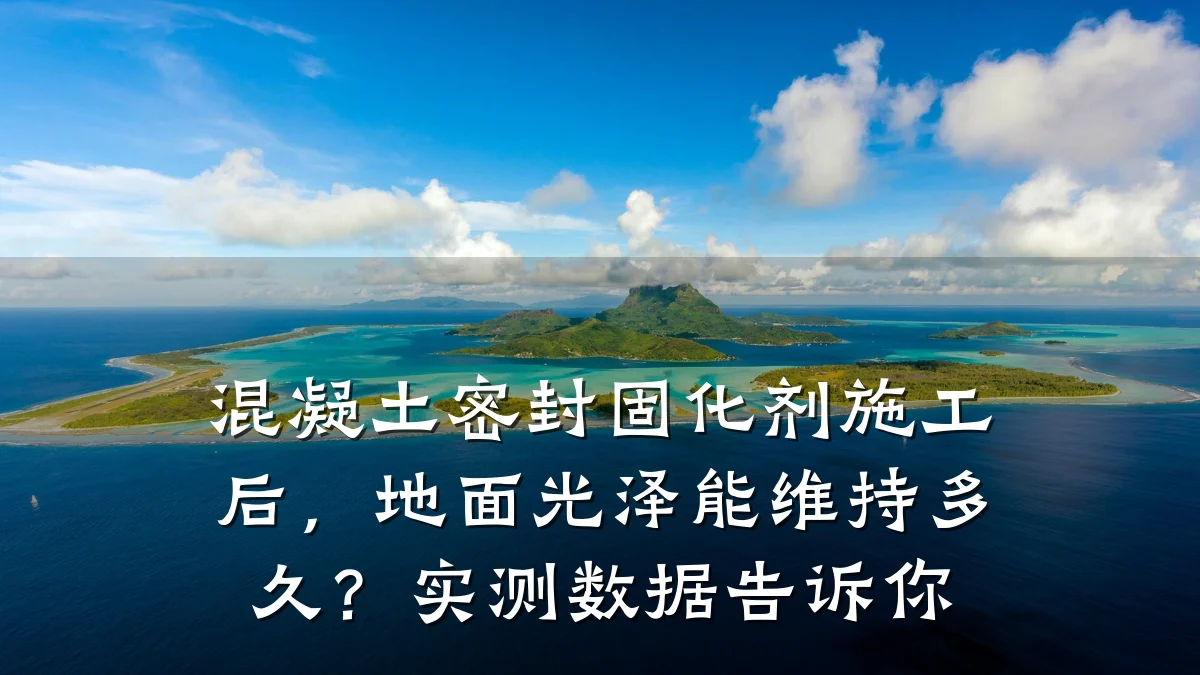 混凝土密封固化剂施工后,地面光泽能维持多久?实测数据告诉你