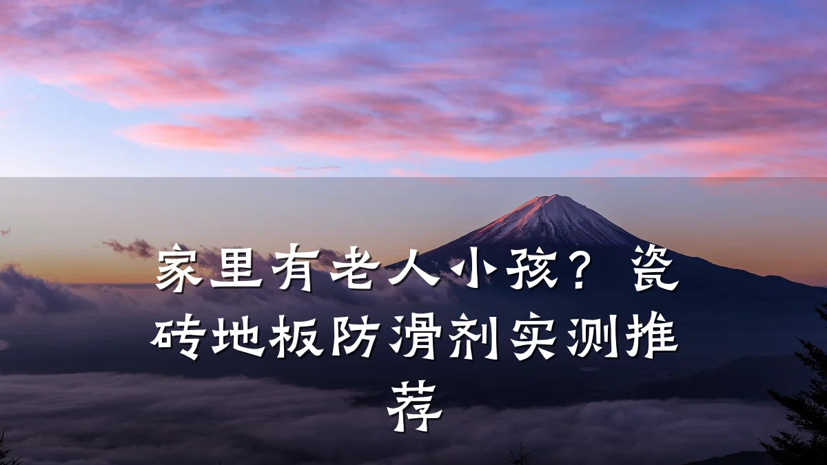 家里有老人小孩?瓷砖地板防滑剂实测推荐