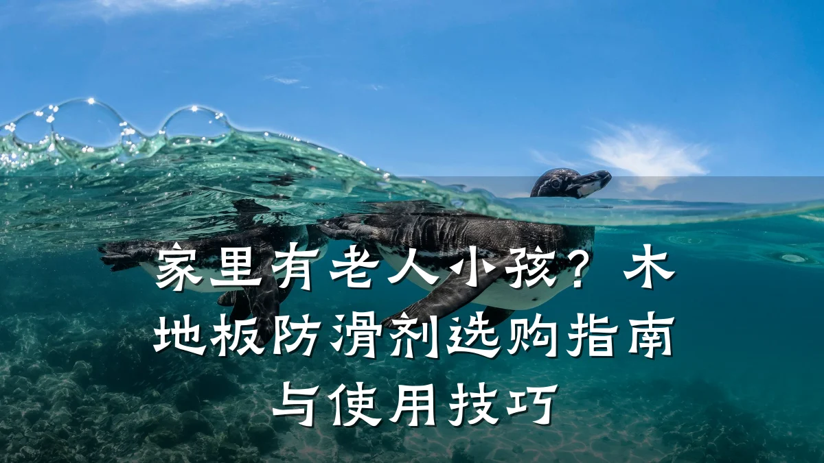 家里有老人小孩?木地板防滑剂选购指南与使用技巧