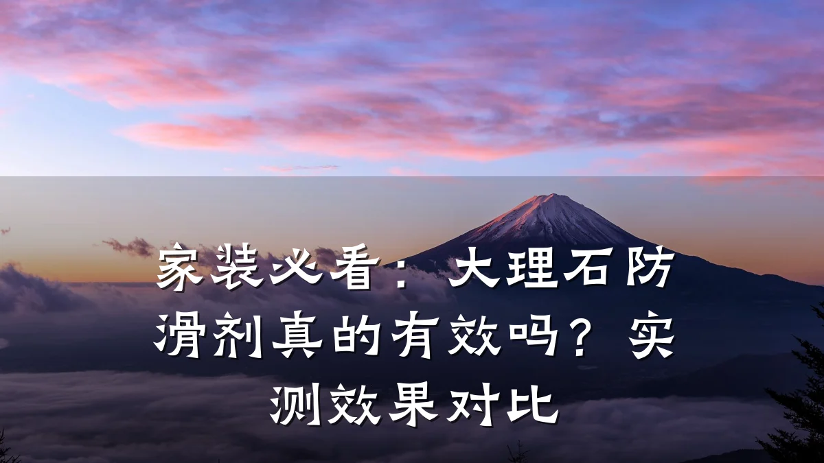 家装必看:大理石防滑剂真的有效吗?实测效果对比