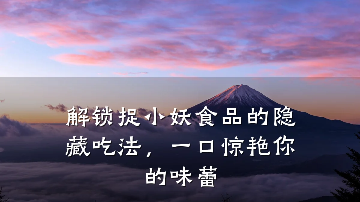 解锁捉小妖食品的隐藏吃法,一口惊艳你的味蕾