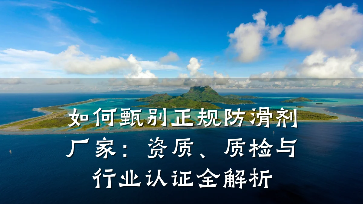 如何甄别正规防滑剂厂家:资质、质检与行业认证全解析