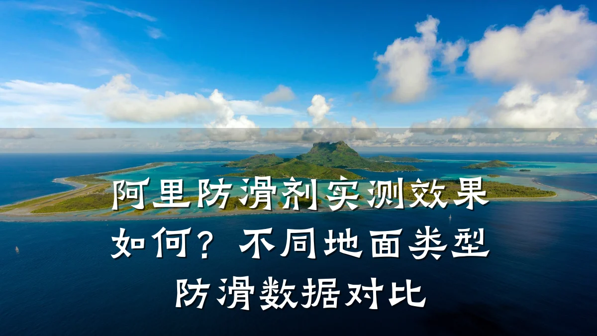 阿里防滑剂实测效果如何?不同地面类型防滑数据对比