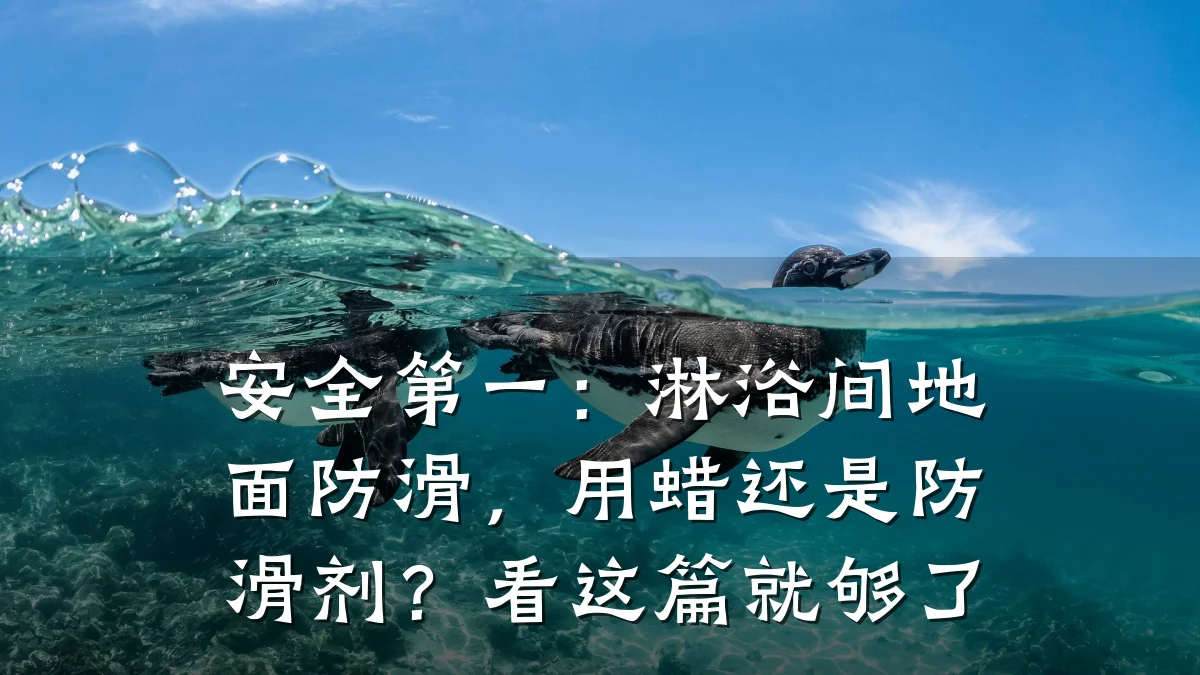 安全第一:淋浴间地面防滑,用蜡还是防滑剂?看这篇就够了