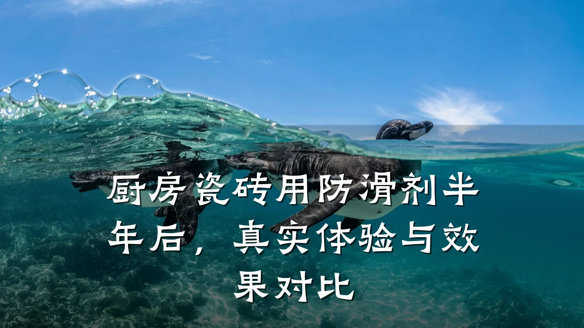 厨房瓷砖用防滑剂半年后,真实体验与效果对比
