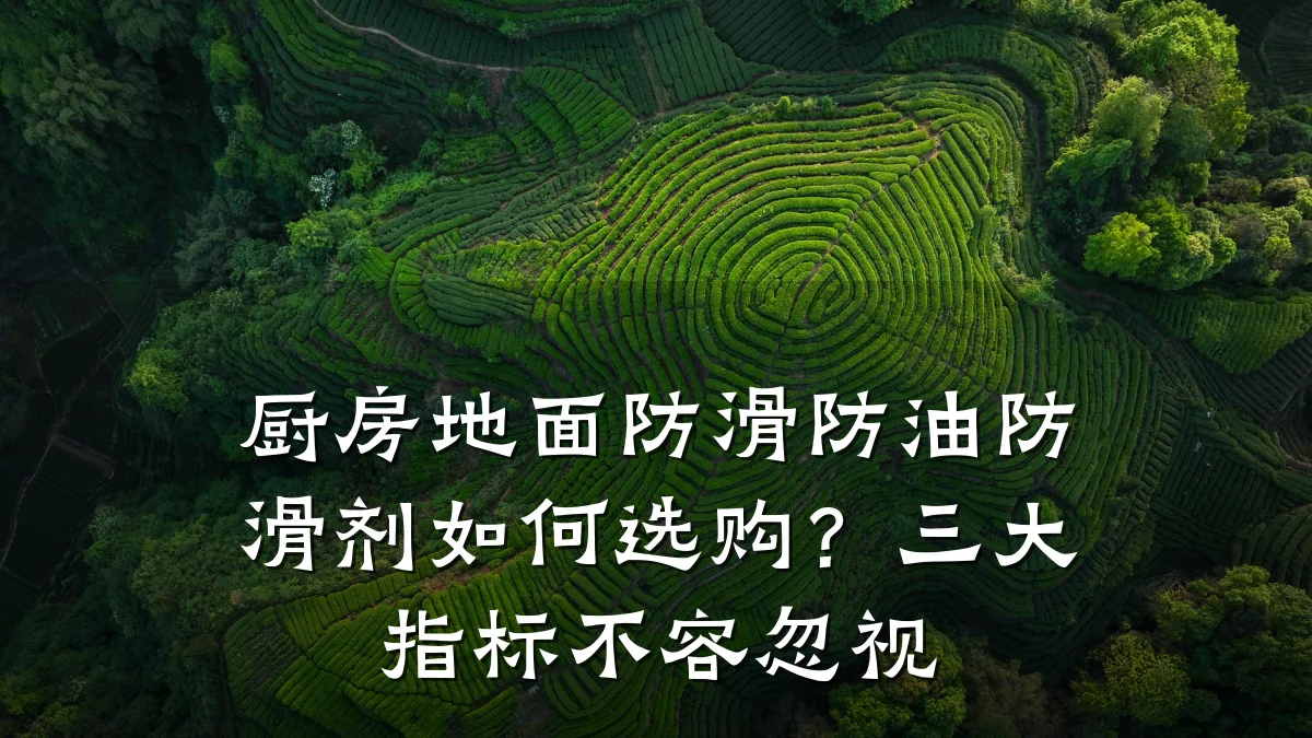 厨房地面防滑防油防滑剂如何选购?三大指标不容忽视
