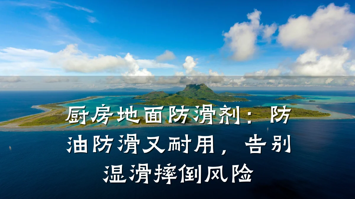 厨房地面防滑剂:防油防滑又耐用,告别湿滑摔倒风险