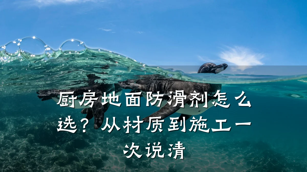 厨房地面防滑剂怎么选?从材质到施工一次说清