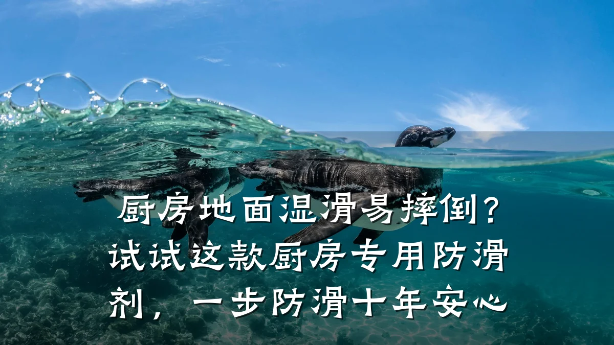厨房地面湿滑易摔倒?试试这款厨房专用防滑剂,一步防滑十年安心
