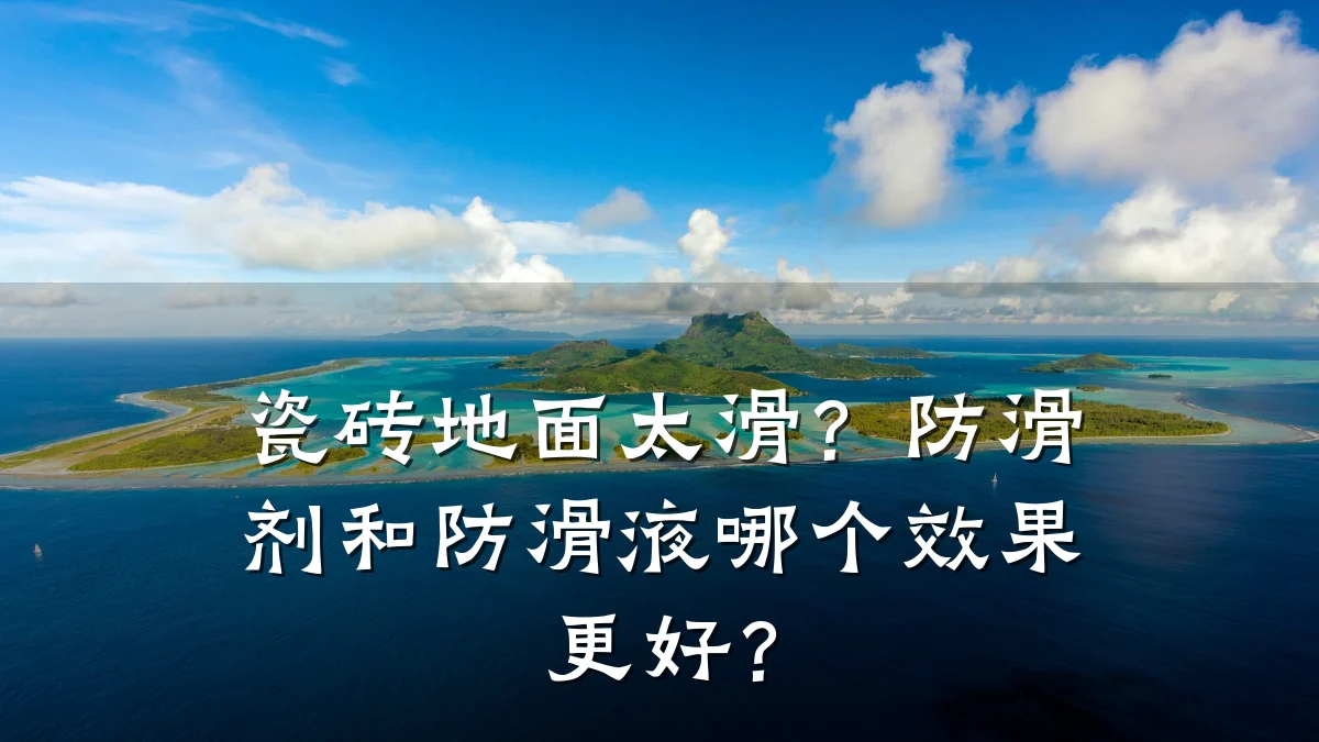 瓷砖地面太滑?防滑剂和防滑液哪个效果更好?