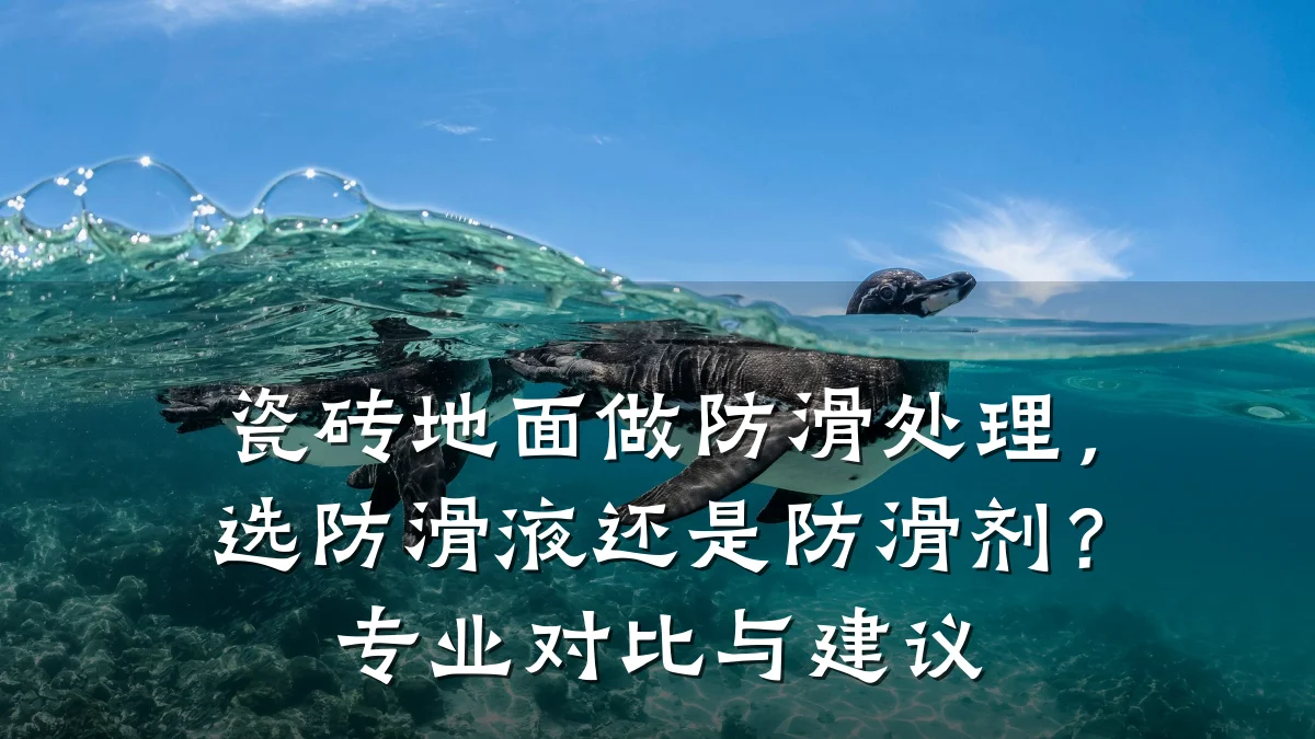 瓷砖地面做防滑处理,选防滑液还是防滑剂?专业对比与建议