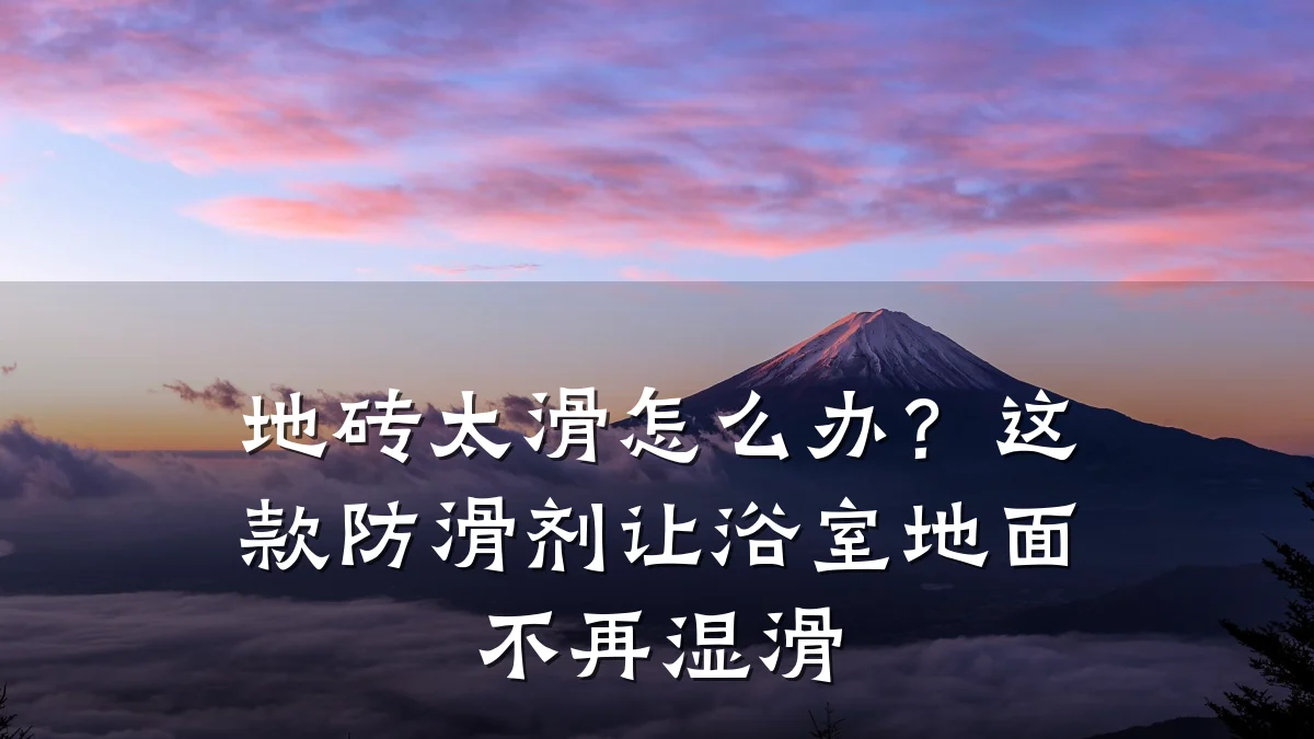 地砖太滑怎么办?这款防滑剂让浴室地面不再湿滑