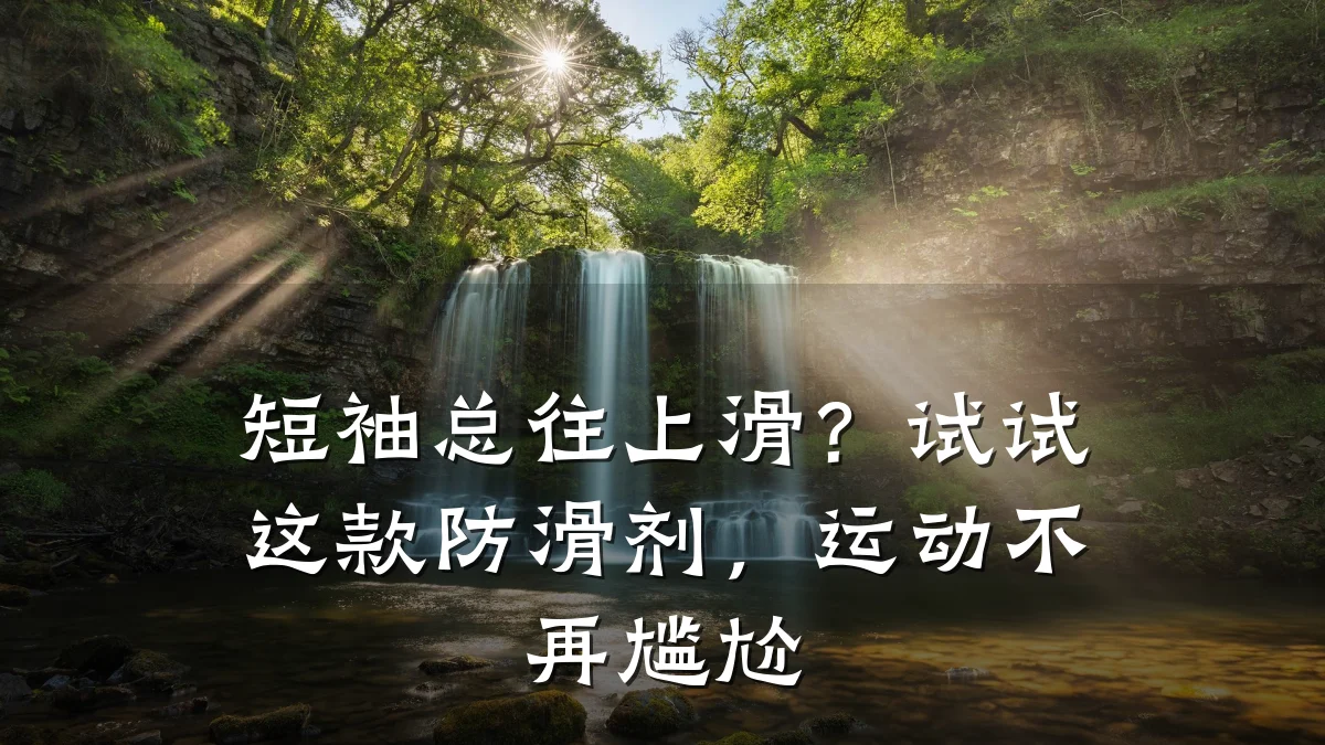 短袖总往上滑?试试这款防滑剂,运动不再尴尬