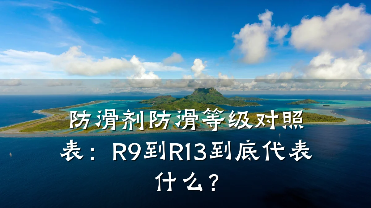 防滑剂防滑等级对照表:R9到R13到底代表什么?