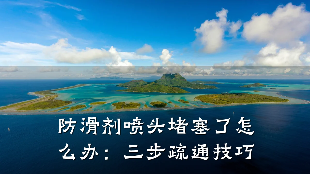 防滑剂喷头堵塞了怎么办:三步疏通技巧