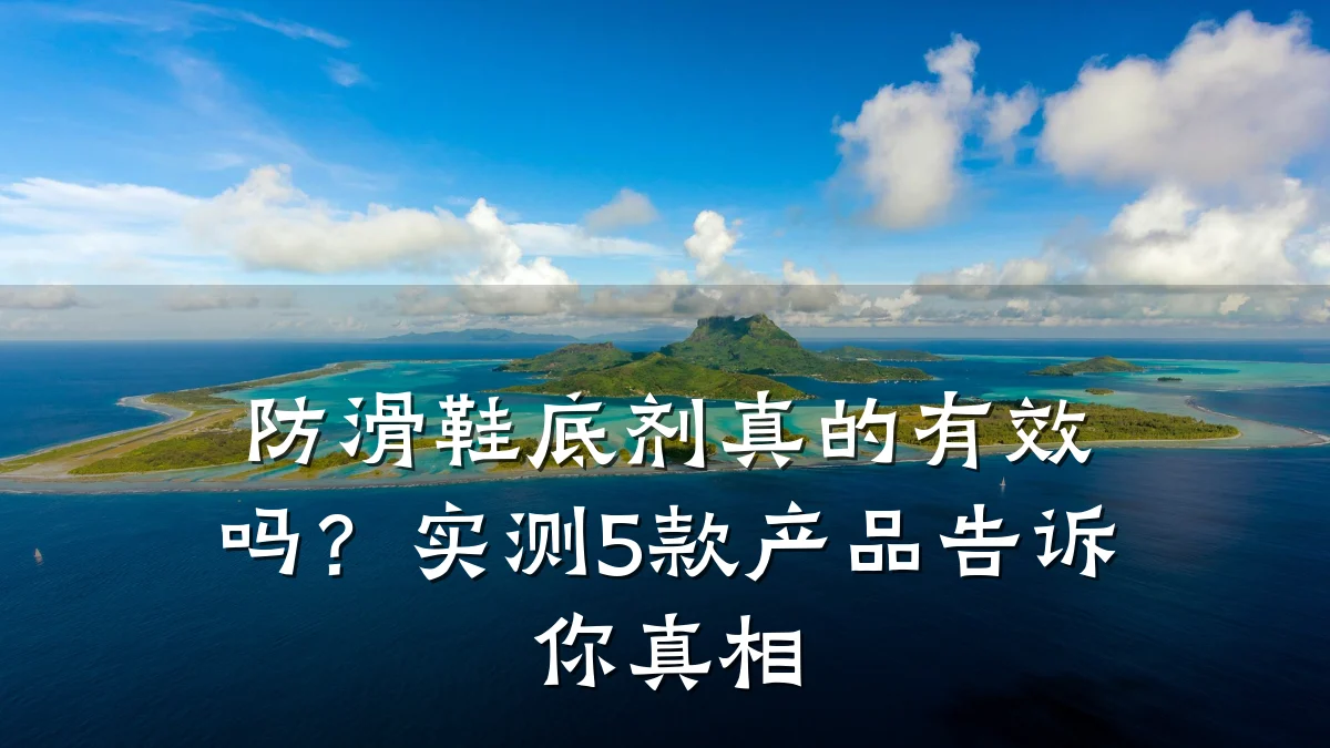 防滑鞋底剂真的有效吗?实测5款产品告诉你真相
