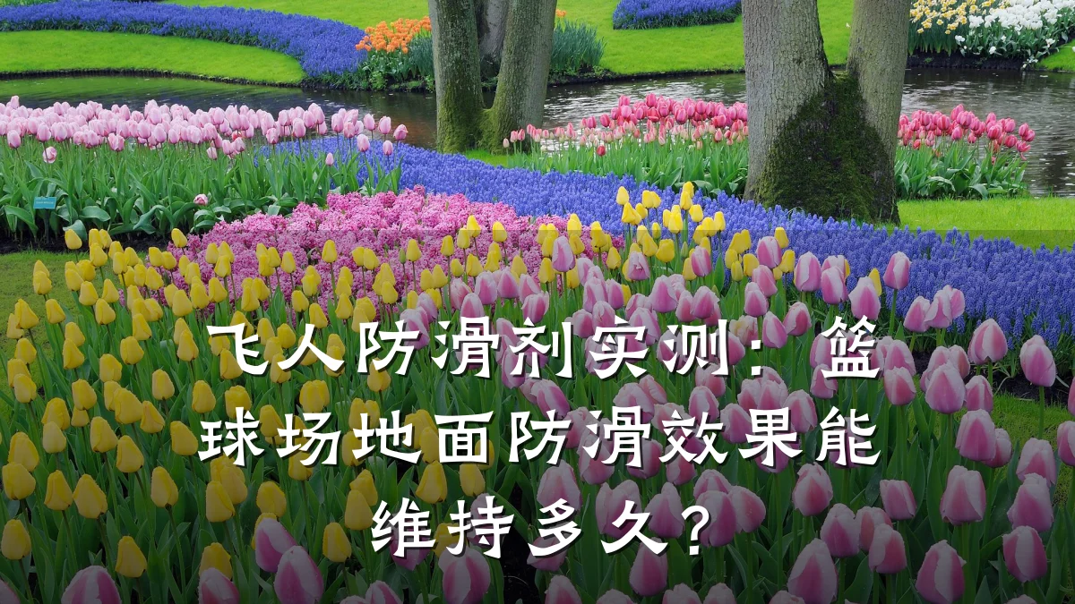 飞人防滑剂实测:篮球场地面防滑效果能维持多久?