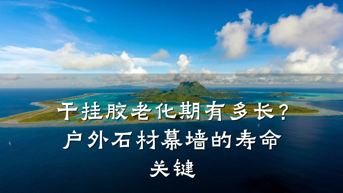 干挂胶老化期有多长?户外石材幕墙的寿命关键