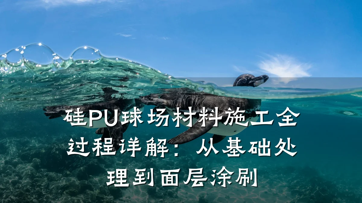 硅PU球场材料施工全过程详解:从基础处理到面层涂刷