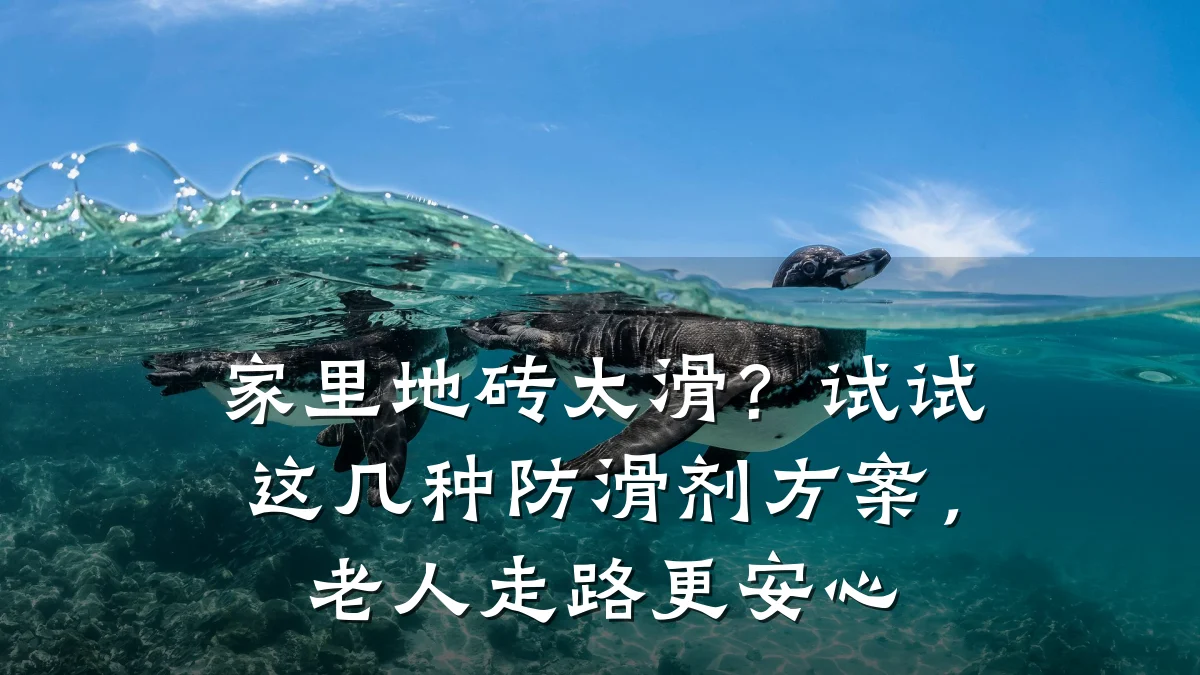 家里地砖太滑?试试这几种防滑剂方案,老人走路更安心