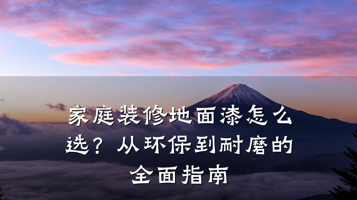 家庭装修地面漆怎么选?从环保到耐磨的全面指南
