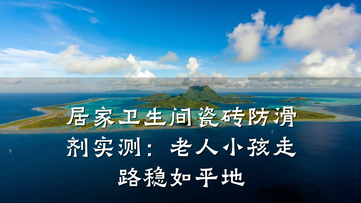 居家卫生间瓷砖防滑剂实测:老人小孩走路稳如平地