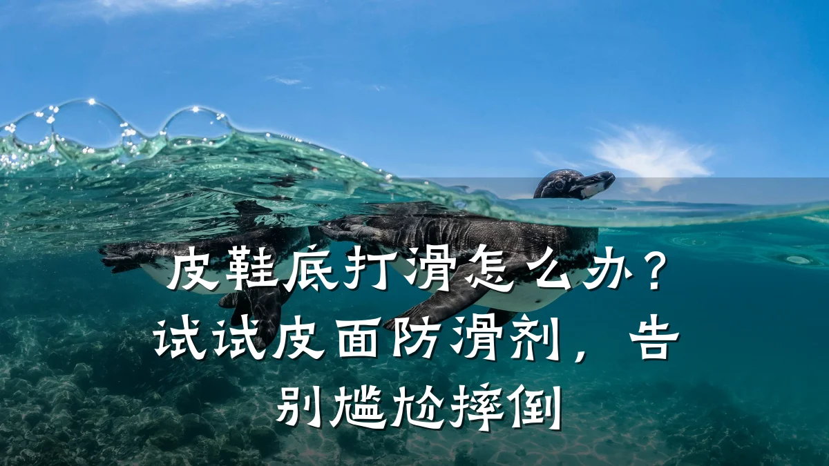 皮鞋底打滑怎么办?试试皮面防滑剂,告别尴尬摔倒