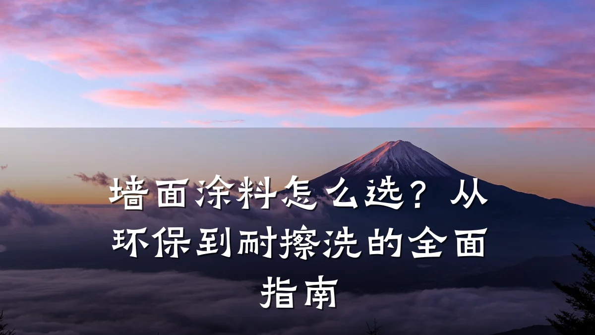 墙面涂料怎么选?从环保到耐擦洗的全面指南