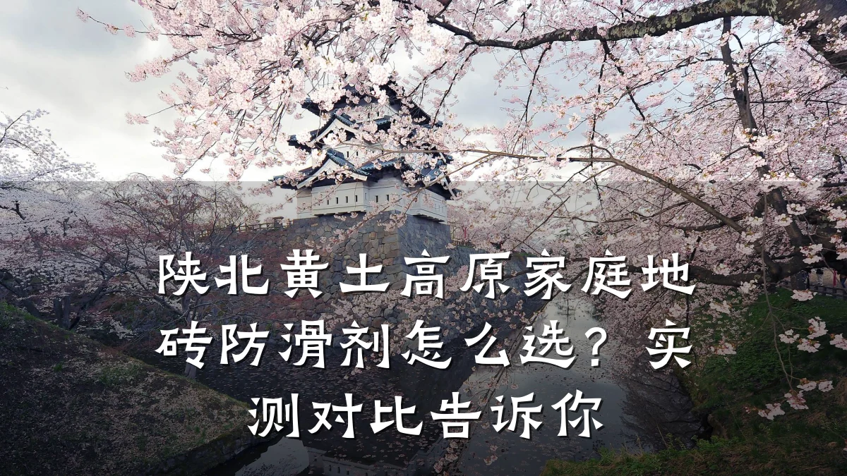 陕北黄土高原家庭地砖防滑剂怎么选?实测对比告诉你