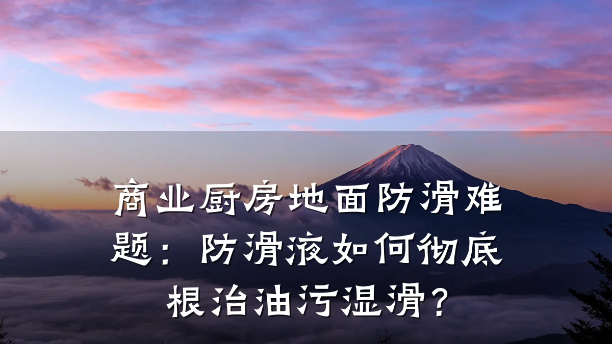 商业厨房地面防滑难题:防滑液如何彻底根治油污湿滑?