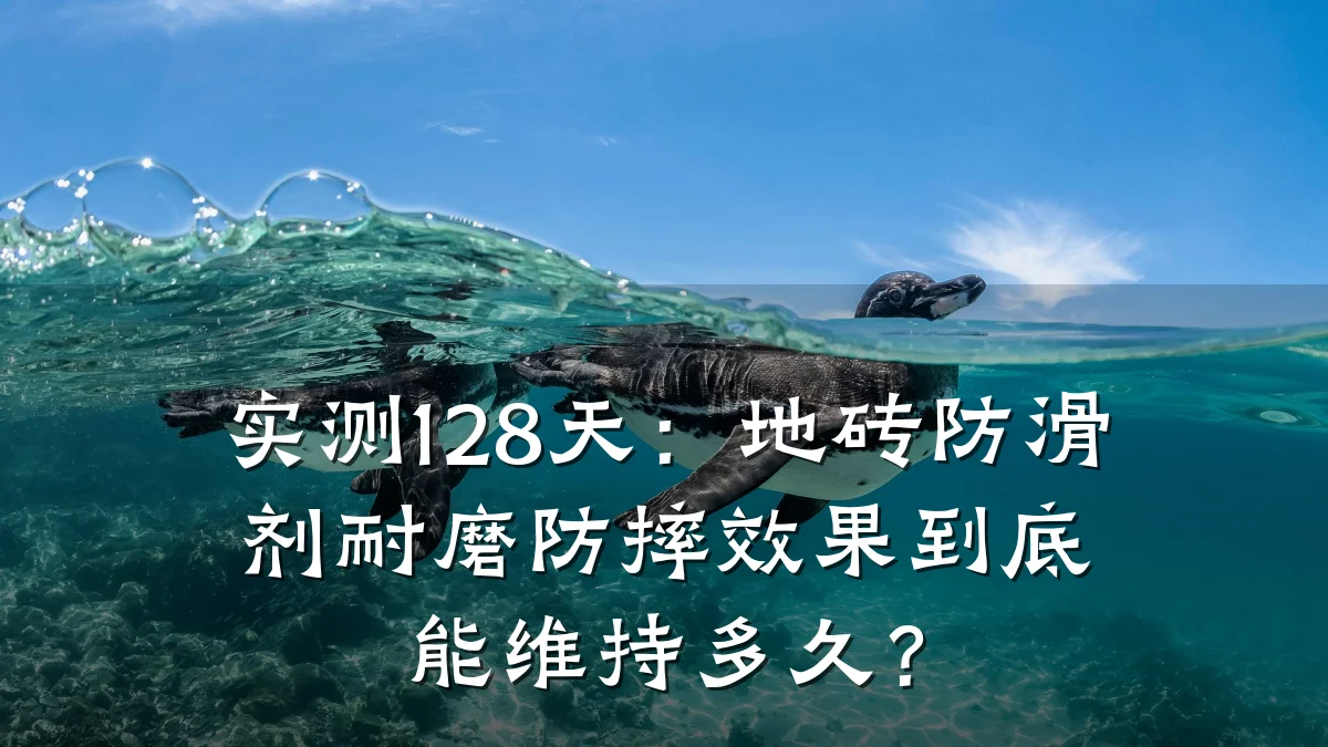 实测128天:地砖防滑剂耐磨防摔效果到底能维持多久?