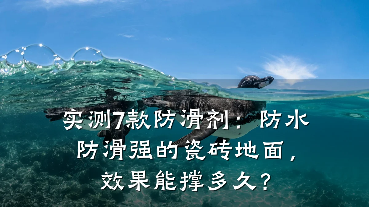 实测7款防滑剂:防水防滑强的瓷砖地面,效果能撑多久?