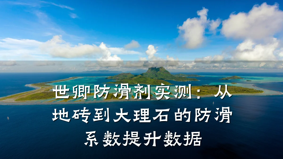世卿防滑剂实测:从地砖到大理石的防滑系数提升数据