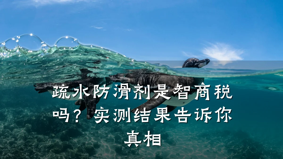 疏水防滑剂是智商税吗?实测结果告诉你真相