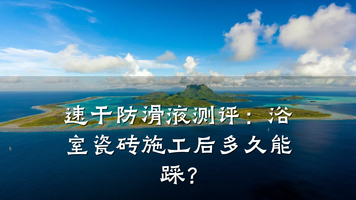 速干防滑液测评：浴室瓷砖施工后多久能踩？