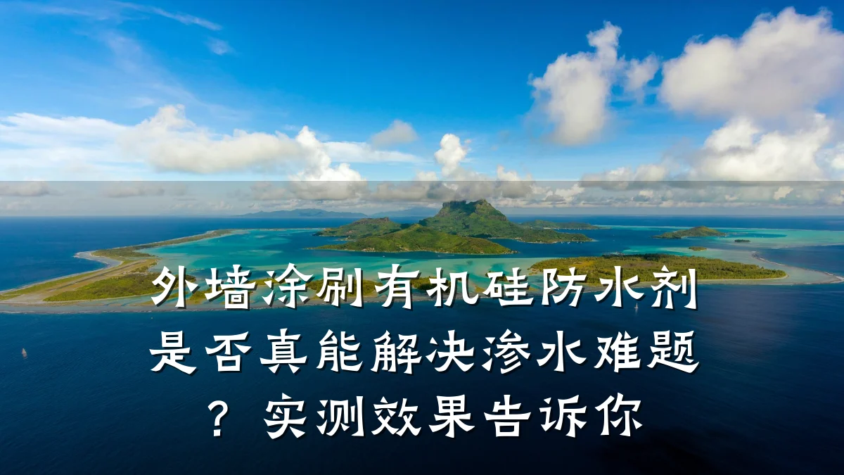 外墙涂刷有机硅防水剂是否真能解决渗水难题?实测效果告诉你