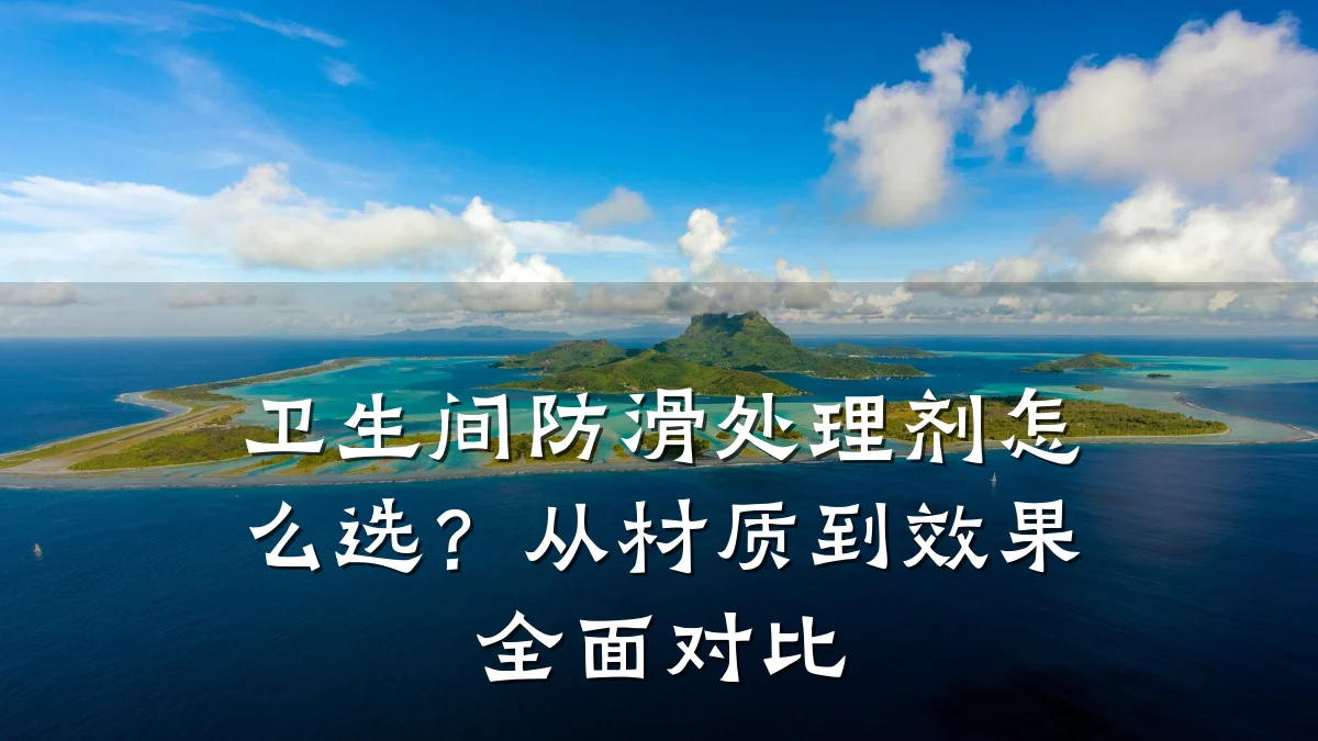 卫生间防滑处理剂怎么选?从材质到效果全面对比