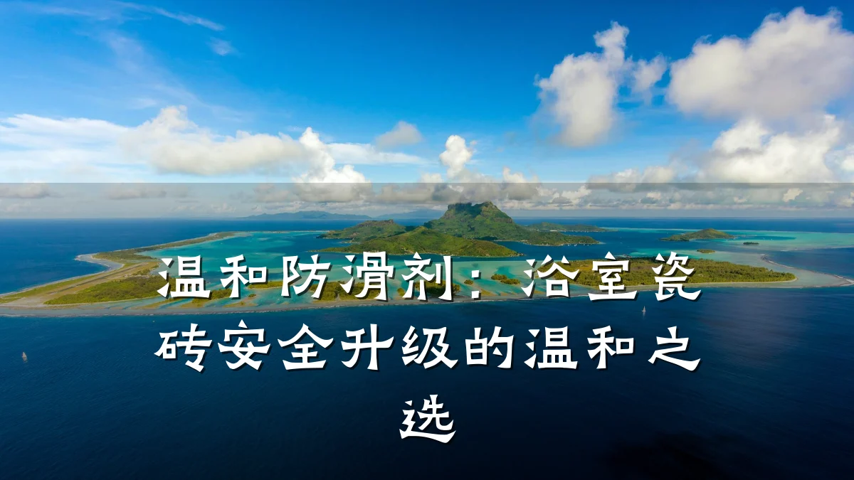 温和防滑剂:浴室瓷砖安全升级的温和之选