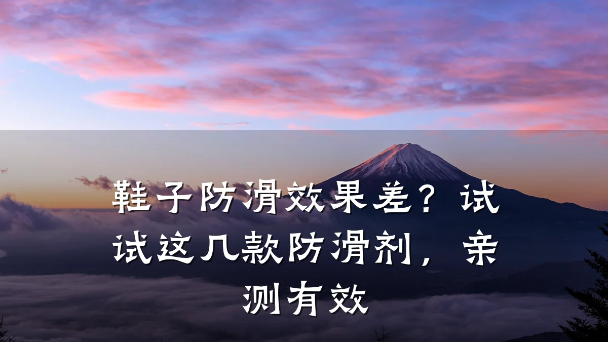 鞋子防滑效果差?试试这几款防滑剂,亲测有效