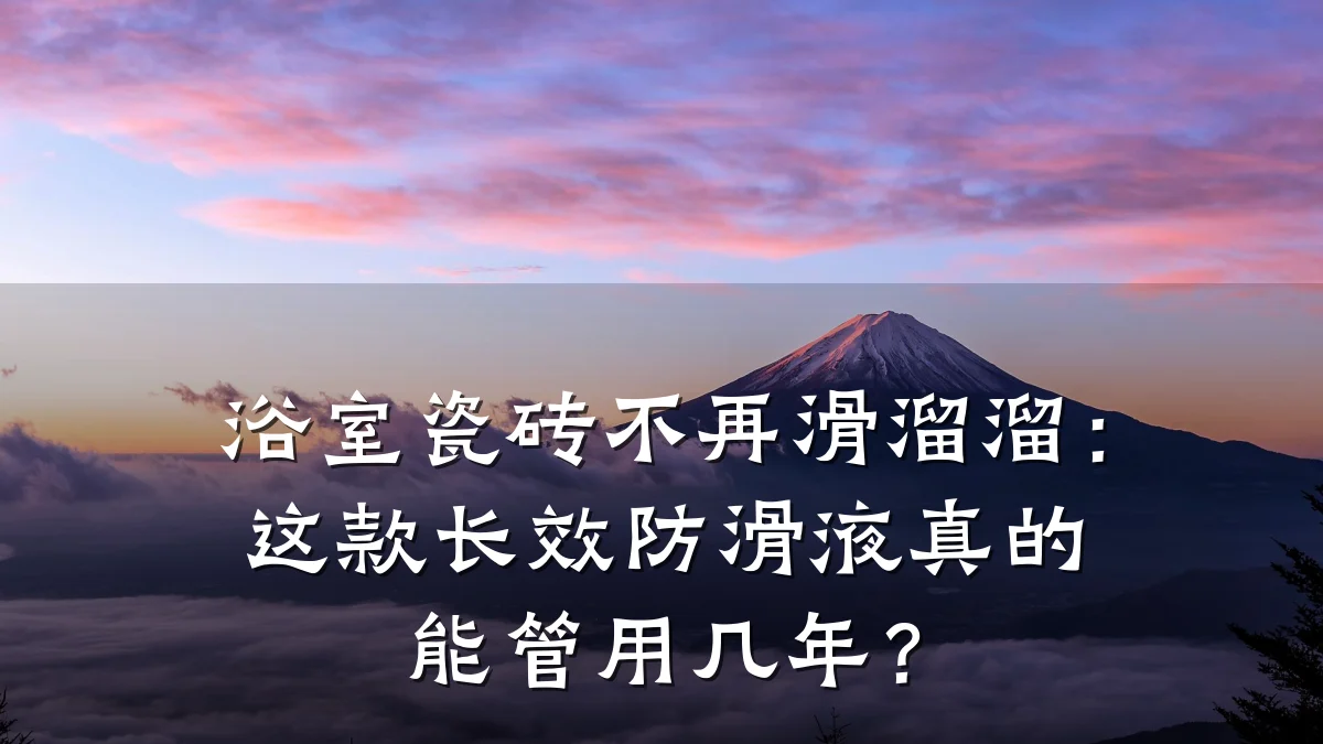 浴室瓷砖不再滑溜溜:这款长效防滑液真的能管用几年?