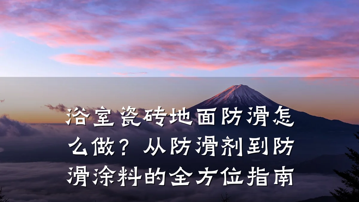 浴室瓷砖地面防滑怎么做?从防滑剂到防滑涂料的全方位指南