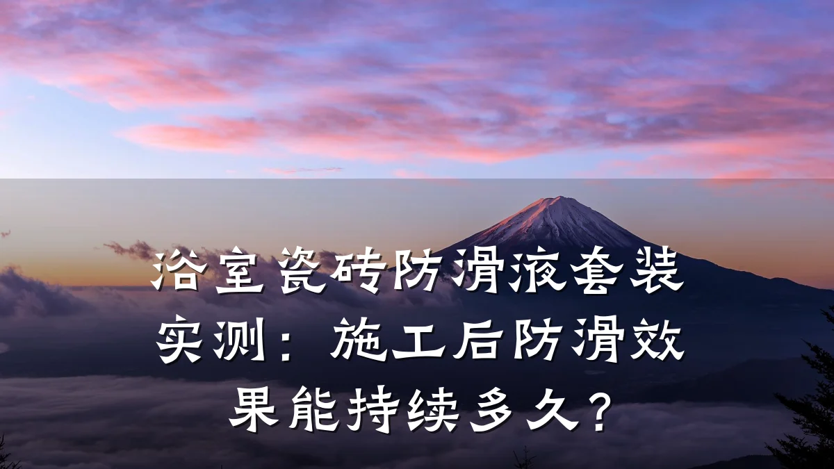 浴室瓷砖防滑液套装实测:施工后防滑效果能持续多久?