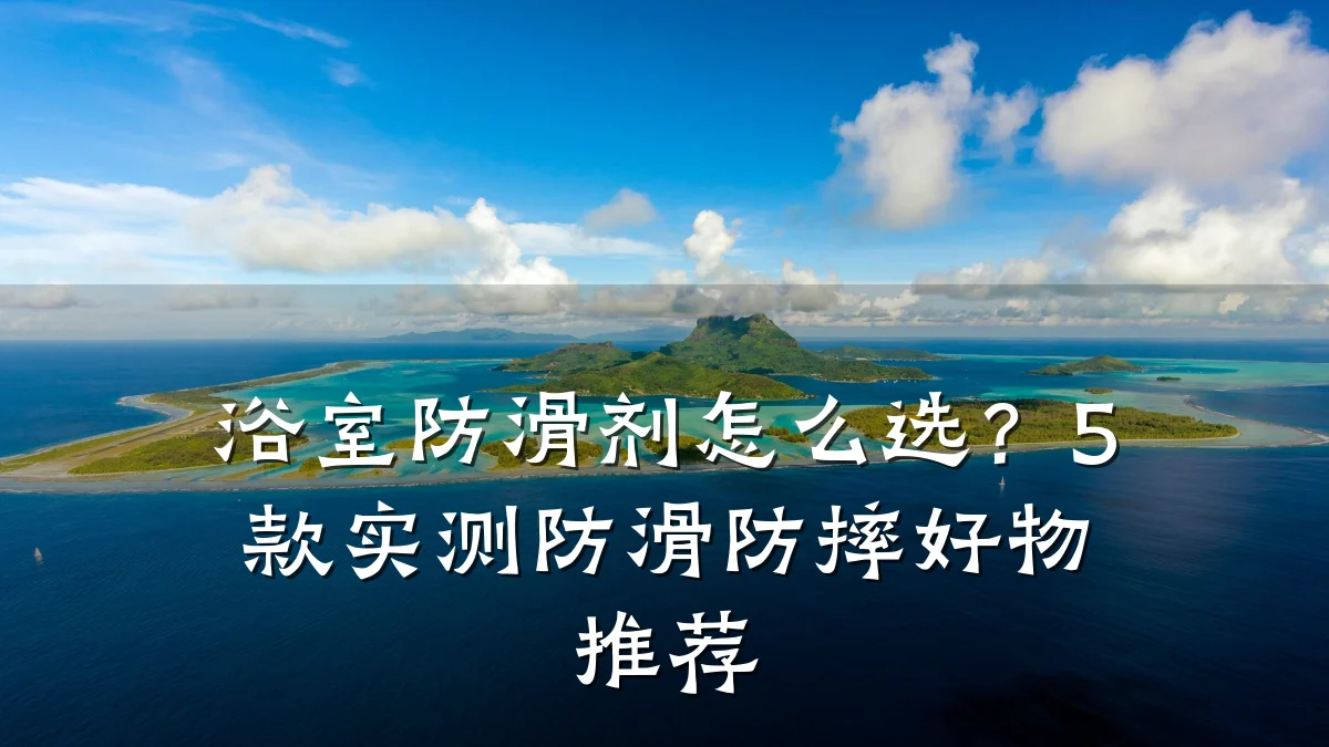 浴室防滑剂怎么选?5款实测防滑防摔好物推荐