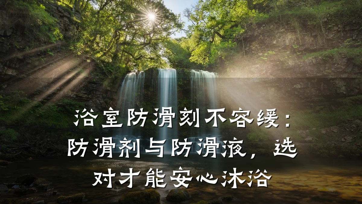 浴室防滑刻不容缓:防滑剂与防滑液,选对才能安心沐浴