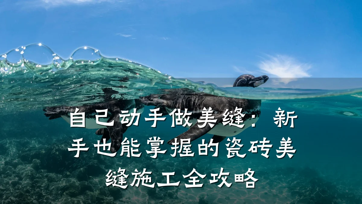 自己动手做美缝:新手也能掌握的瓷砖美缝施工全攻略